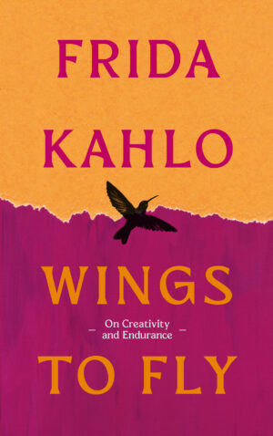 Wings to Fly: Frida Kahlo - On Creativity and Endurance